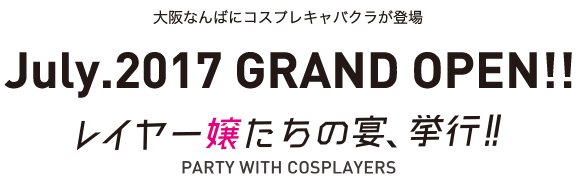 大阪なんばにコスプレキャバクラが登場 2017年7月 レイヤー嬢たちの宴、敢行！！